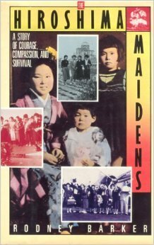 The Hiroshima Maidens: A Story of Courage, Compassion & Survival by Rodney Barker