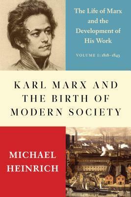 Karl Marx and the Birth of Modern Society: The Life of Marx and the Development of His Work by Michael Heinrich, Alex Locascio