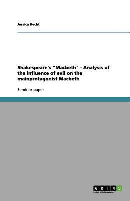 Shakespeare's Macbeth - Analysis of the influence of evil on the mainprotagonist Macbeth by Jessica Hecht