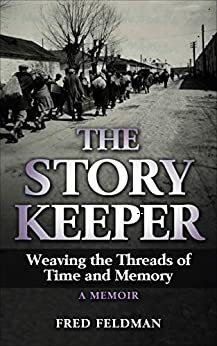 The Story Keeper: Weaving the Threads of Time and Memory, A Memoir by Fred Feldman