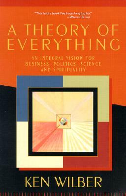 A Theory of Everything: An Integral Vision for Business, Politics, Science and Spirituality by Ken Wilber