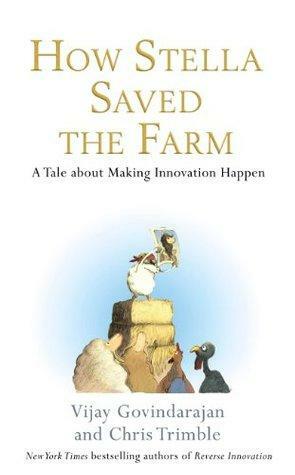 How Stella Saved the Farm: A Wild and Woolly Yarn about Making Innovation Happen. by Chris Trimble, Vijay Govindarajan by Vijay Govindarajan, Chris Trimble