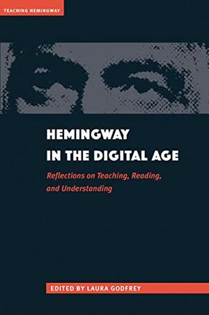 Hemingway in the Digital Age: Reflections on Teaching, Reading, and Understanding by Laura Godfrey