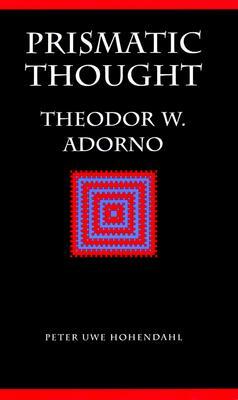 Prismatic Thought: Theodor W. Adorno by Peter Uwe Hohendahl