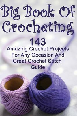 Big Book Of Crocheting: 143 Amazing Crochet Projects For Any Occasion And Great Crochet Stitch Guide: (Crochet Accessories, Crochet Patterns, by Julianne Link