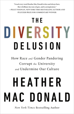 The Diversity Delusion: How Race and Gender Pandering Corrupt the University and Undermine Our Culture by Heather Mac Donald