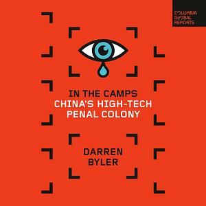 In the Camps: China's High-Tech Penal Colony by Darren Byler
