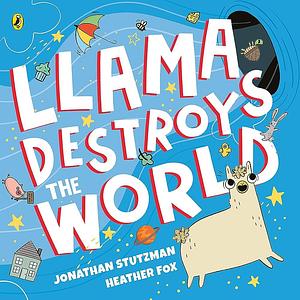 Llama Destroys The World by Jonathan Stutzman, Jonathan Stutzman, Heather Fox