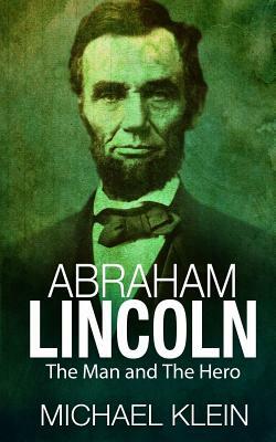 Abraham Lincoln: The Man and The Hero by Michael Klein