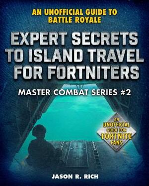 Expert Secrets to Island Travel for Fortniters: An Unofficial Guide to Battle Royale by Jason R. Rich
