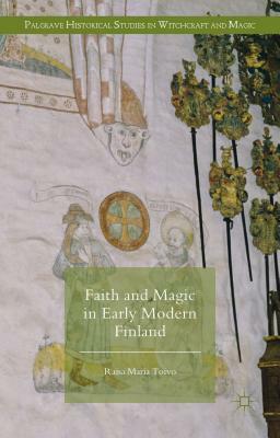 Faith and Magic in Early Modern Finland by Raisa Maria Toivo