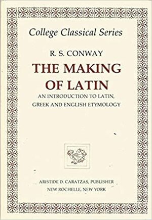 The Making of Latin: An Introduction to Latin, Greek and English Etymology by R. Seymour Conway