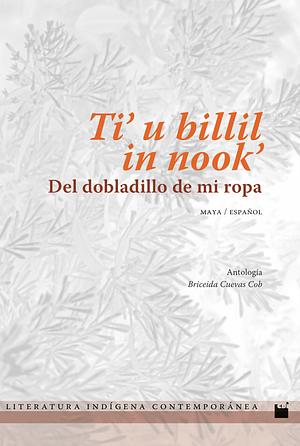 Ti' u billil in nook'/Del dobladillo de mi ropa by Briceida Cuevas Cob