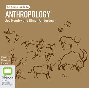 Anthropology: An Audio Guide by Simon Underdown, Joy Hendry