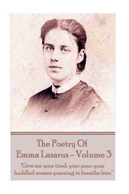 The Poetry of Emma Lazarus - Volume 3: "Give me your tired, your poor, your huddled masses yearning to breathe free." by Emma Lazarus