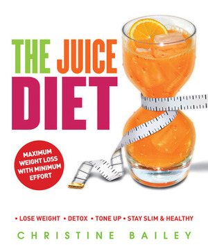 The Juice Diet: * Lose Weight * Detox * Tone Up * Stay Slim & Healthy by Christine Bailey