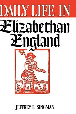Daily Life in Elizabethan England by Jeffrey L. Singman