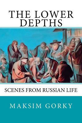 The Lower Depths: Scenes from Russian Life by Maxim Gorky