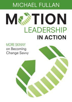 Motion Leadership in Action: More Skinny on Becoming Change Savvy by Michael Fullan