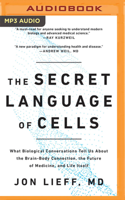 The Secret Language of Cells: What Biological Conversations Tell Us about the Brain-Body Connection, the Future of Medicine, and Life Itself by Jon Lieff