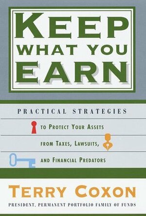 Keep What You Earn: Practical Strategies to Protect Your Assets from Taxes, Lawsuits, and Financial Predators by Terry Coxon