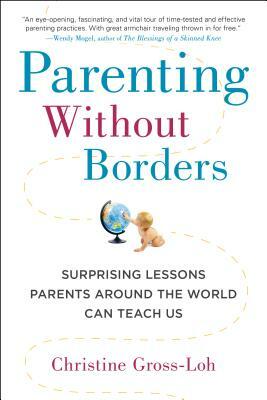 Parenting Without Borders: Surprising Lessons Parents Around the World Can Teach Us by Christine Gross-Loh