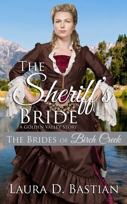 The Sheriff's Bride: A Golden Valley Story by Laura D. Bastian