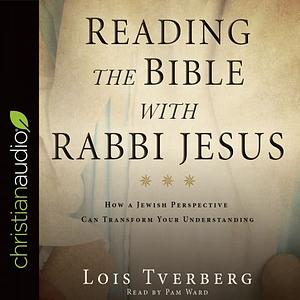 Reading the Bible with Rabbi Jesus: How a Jewish Perspective Can Transform Your Understanding by Lois Tverberg