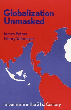 Globalization Unmasked: Imperialism in the 21st Century by Henry Veltmeyer, James F. Petras