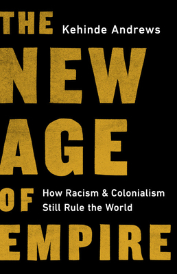 The New Age of Empire: How Racism and Colonialism Still Rule the World by Kehinde Andrews