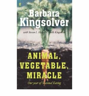 Animal, Vegetable, Miracle: Our Year of Seasonal Eating by Steven L. Hopp, Camille Kingsolver, Barbara Kingsolver