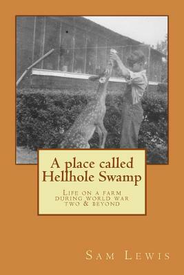 A Place Called Hellhole Swamp: Life on a farm during world war two and beyond by Sam Lewis
