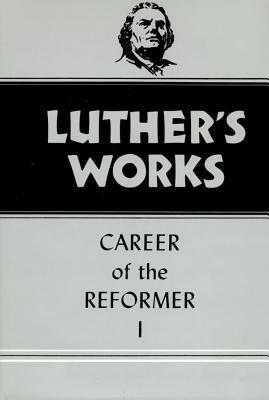 Luther's Works, Volume 31: Career of the Reformer I by Martin Luther, Harold J. Grimm