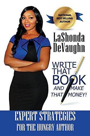 Write That Book And Make That Money! : Strategies for the Hungry Author by Lashonda Devaughn, Lashonda Devaughn