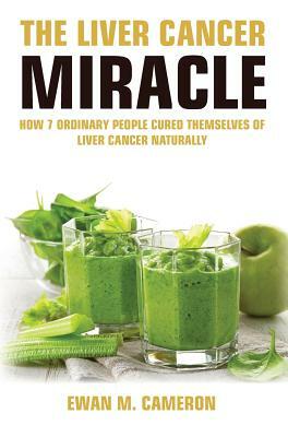 The Liver Cancer Miracle by Ewan M. Cameron