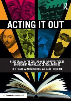 Acting It Out: Using Drama in the Classroom to Improve Student Engagement, Reading, and Critical Thinking by Mark Onuscheck, Mary T. Christel, Juliet Hart