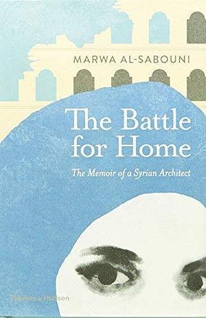 The Battle for Home: The Memoir of a Syrian Architect by Marwa al-Sabouni by Marwa Al-Sabouni, Marwa Al-Sabouni