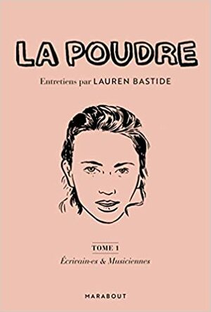 La Poudre - Entretiens par Lauren Bastide : Écrivain•es & Musiciennes by Lauren Bastide