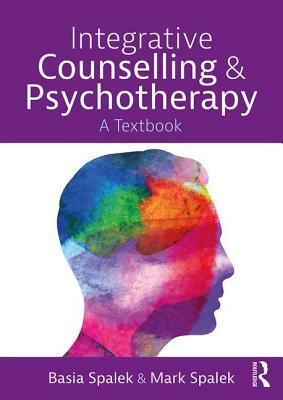 Integrative Counselling and Psychotherapy: A Textbook by Basia Spalek, Mark Spalek