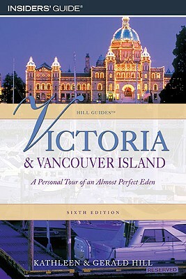 Victoria and Vancouver Island: A Personal Tour of an Almost Perfect Eden by Kathleen Hill, Gerald Hill
