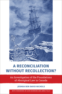 A Reconciliation Without Recollection?: An Investigation of the Foundations of Aboriginal Law in Canada by Joshua Ben David Nichols