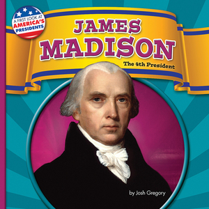 James Madison: The 4th President by Josh Gregory