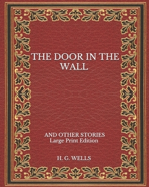 The Door in the Wall: and Other Stories - Large Print Edition by H.G. Wells