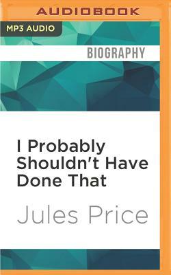 I Probably Shouldn't Have Done That by Jules Price