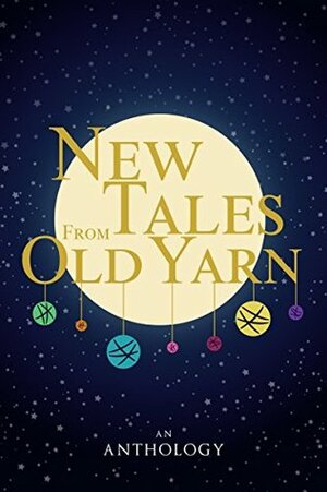 New Tales From Old Yarn by Audrey Rose B., Mari-Anne Copeland, Megan Fuentes, Kat Lerner, Anna Goss, A.S. Volk, Claire Patz, R. White, H.K. Lune, C.D.P. Morkert, Barbara Becc