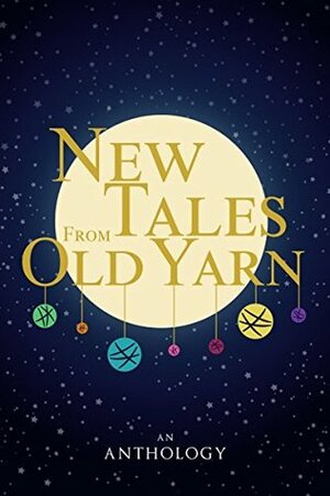 New Tales From Old Yarn by Mari-Anne Copeland, C.D.P. Morkert, R. White, Megan Fuentes, A.S. Volk, Anna Goss, Kat Lerner, Barbara Becc, H.K. Lune, Audrey Rose B., Claire Patz