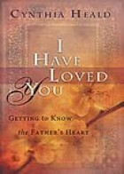 I Have Loved You: Getting to Know the Father's Heart by Cynthia Heald