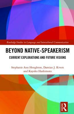 Beyond Native-Speakerism: Current Explorations and Future Visions by Damian J. Rivers, Stephanie Ann Houghton, Kayoko Hashimoto