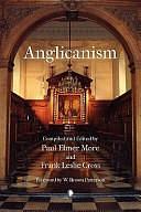 Anglicanism: The Thought and Practice of the Church of England, Illustrated from the Religious Literature of the Seventeenth Century by Paul Elmer More, Frank Leslie Cross