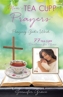 Mom's TEA CUPP Prayers: Praying God's Word by Jennifer Grace